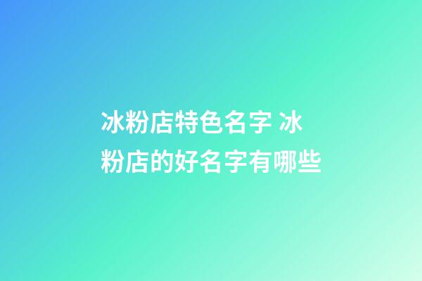冰粉店特色名字 冰粉店的好名字有哪些-第1張-店鋪起名-玄機派
